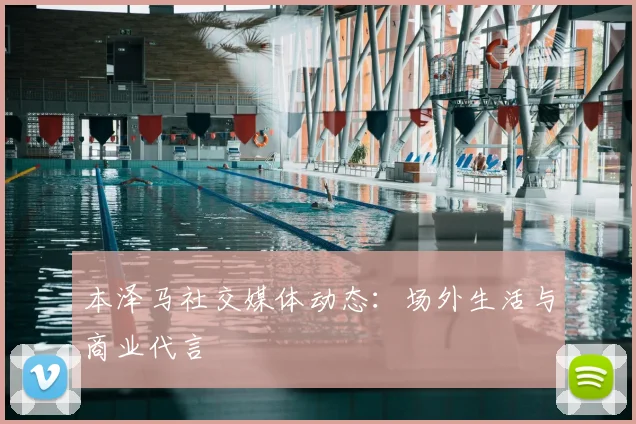 本泽马社交媒体动态：场外生活与商业代言