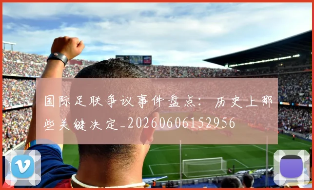 国际足联争议事件盘点：历史上那些关键决定_20260606152956