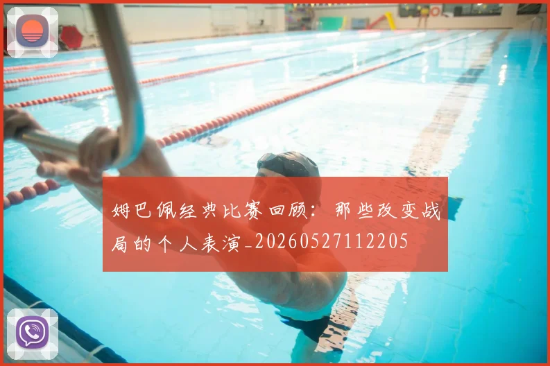 姆巴佩经典比赛回顾：那些改变战局的个人表演_20260527112205
