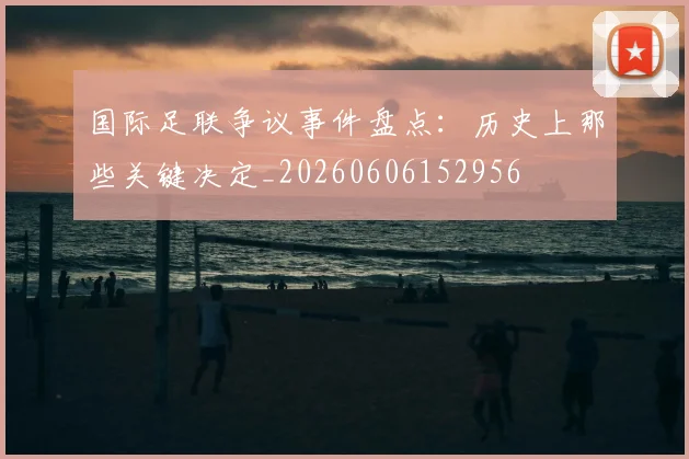 国际足联争议事件盘点：历史上那些关键决定_20260606152956