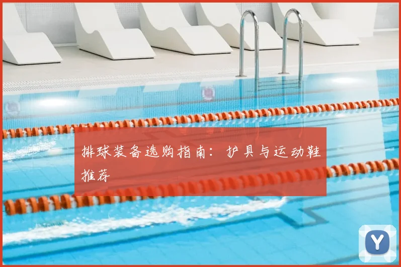 排球装备选购指南：护具与运动鞋推荐