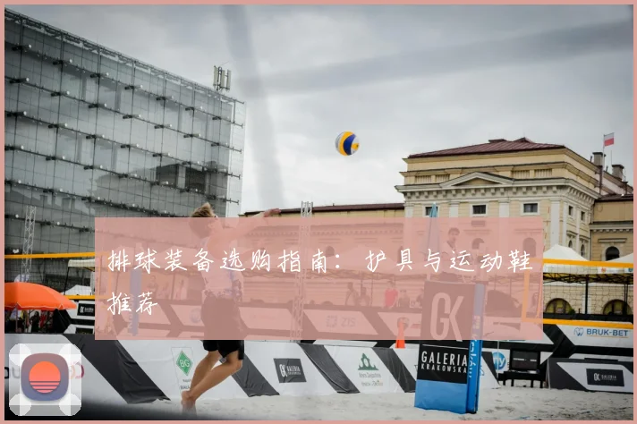 排球装备选购指南：护具与运动鞋推荐